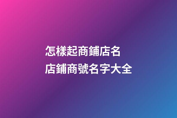 怎樣起商鋪店名 店鋪商號名字大全-第1張-店鋪起名-玄機派